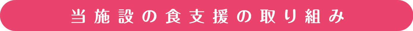 当施設の食支援の取り組み