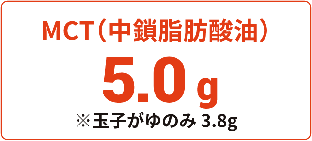 MCT（中佐脂肪酸油）　5.0g　※玉子がゆのみ3.8g